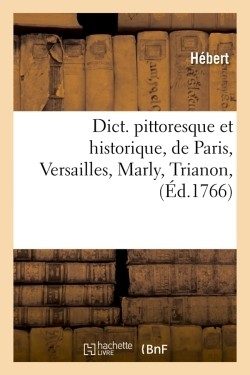 DICT. PITTORESQUE ET HISTORIQUE, DE PARIS, VERSAILLES, MARLY, TRIANON, (ED.1766)