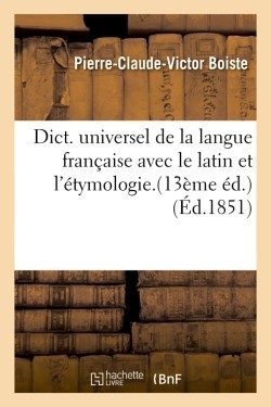 DICT. UNIVERSEL DE LA LANGUE FRANCAISE AVEC LE LATIN ET L’ETYMOLOGIE.(13EME ED.) (ED.1851)
