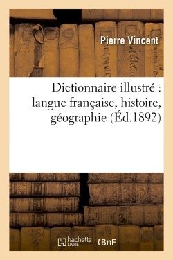 DICTIONNAIRE ILLUSTRE : LANGUE FRANCAISE, HISTOIRE, GEOGRAPHIE (ED.1892)