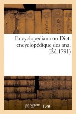 ENCYCLOPEDIANA OU DICT. ENCYCLOPEDIQUE DES ANA . (ED.1791)