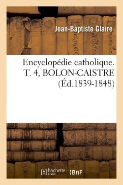 ENCYCLOPEDIE CATHOLIQUE. T. 4, BOLON-CAISTRE (ED.1839-1848)