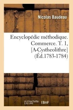 ENCYCLOPEDIE METHODIQUE. COMMERCE. T. 1, [A-CYSTHEOLITHRE] (ED.1783-1784)
