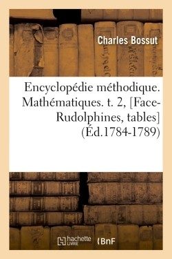 ENCYCLOPEDIE METHODIQUE. MATHEMATIQUES. T. 2, [FACE-RUDOLPHINES, TABLES] (ED.1784-1789)