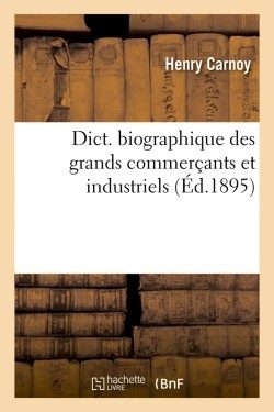 DICT. BIOGRAPHIQUE DES GRANDS COMMERCANTS ET INDUSTRIELS (ED.1895)