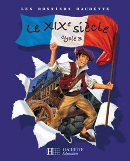 LES DOSSIERS HACHETTE – HISTOIRE CYCLE 3 : LE XIXE SIÈCLE – MANUEL ÉLÈVE